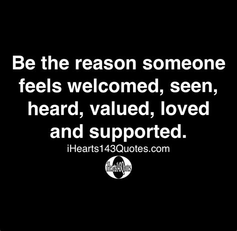 Be The Reason Someone Feels Welcomed Seen Heard Valued Loved And