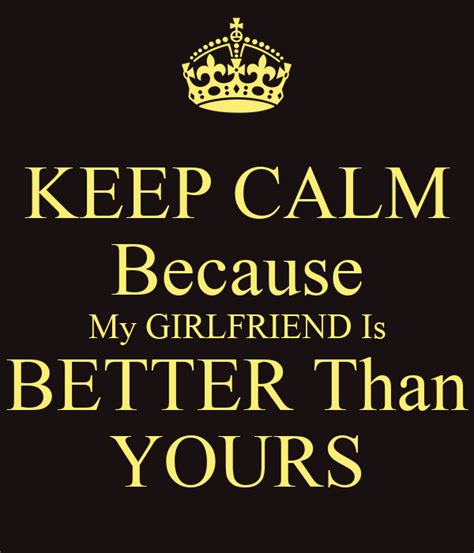 Keep Calm Because My Girlfriend Is Better Than Yours Keep Calm And