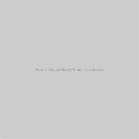 how to make gravy from pan juices