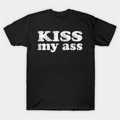 Kiss My Ass Big Vintage Kiss My Ass Big Vintage T Shirt Teepublic