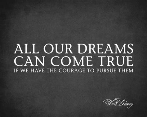 All Our Dreams Can Come True If We Have The Courage To Pursue Them 18