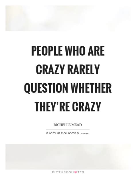 People Who Are Crazy Rarely Question Whether Theyre Crazy