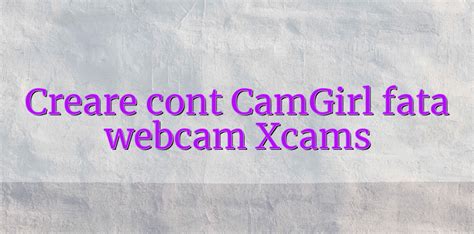 Creare Cont Camgirl Fata Webcam Xcams Videochatul Ro Comunitate Videochat Tutoriale Model