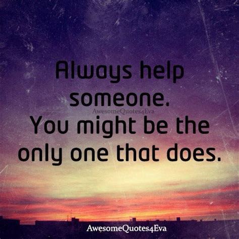 Always Help Someone Great Quotes Famous Quotes Quotes