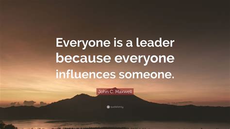 John C Maxwell Quote Everyone Is A Leader Because Everyone