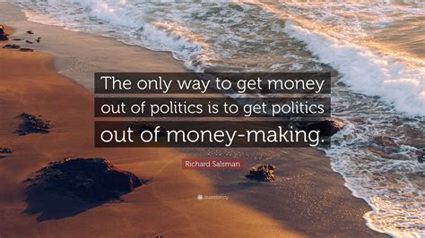 Richard Salsman Quote “the Only Way To Get Money Out Of Politics Is To