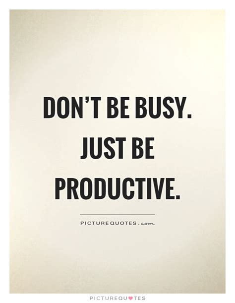 Dont Be Busy Just Be Productive Picture Quotes