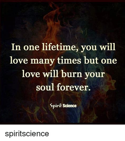 In One Lifetime You Will Love Many Times But One Love Will Burn Your