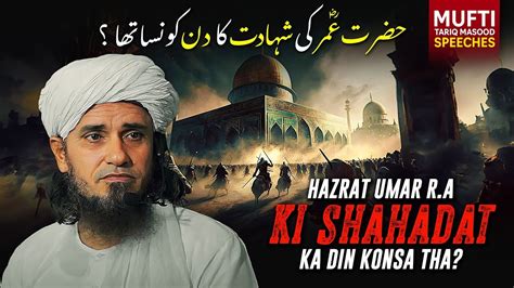 Hazrat Umar R A Ki Shahadat Ka Din Konsa Hai Mufti Tariq Masood