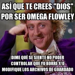 Meme Willy Wonka As Que Te Crees Dios Por Ser Omega Flowley Dime Qu Se Siente No Poder
