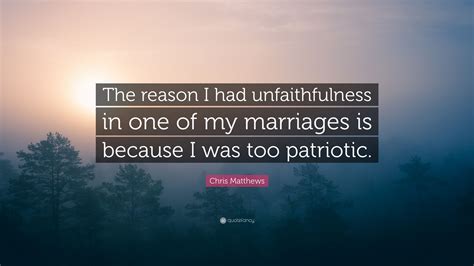 Chris Matthews Quote “the Reason I Had Unfaithfulness In One Of My