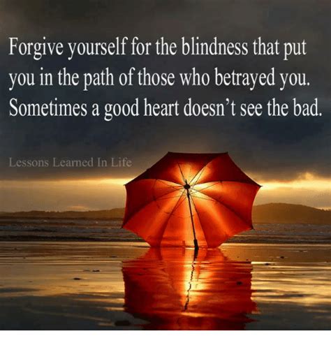 Forgive Yourself For The Blindness That Put You In The Path Of Those
