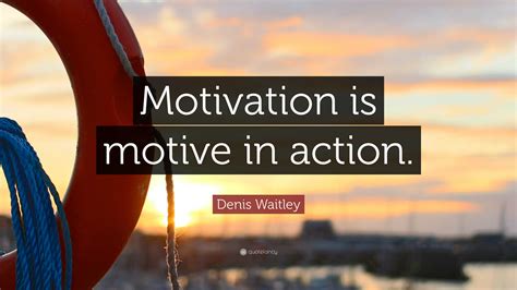 Denis Waitley Quote “motivation Is Motive In Action”