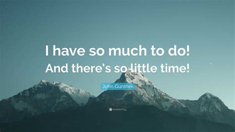 John Gunther Quote “i Have So Much To Do And Theres So Little Time”