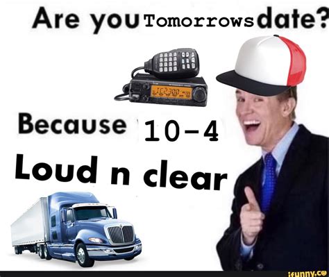 Are You Tomorrows Date Because 10 4 Loud N Clear