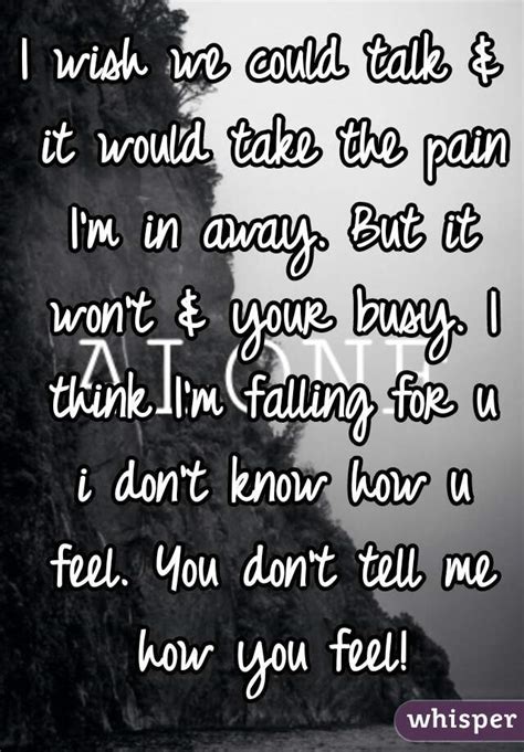 I Wish We Could Talk And It Would Take The Pain Im In Away But It Wont