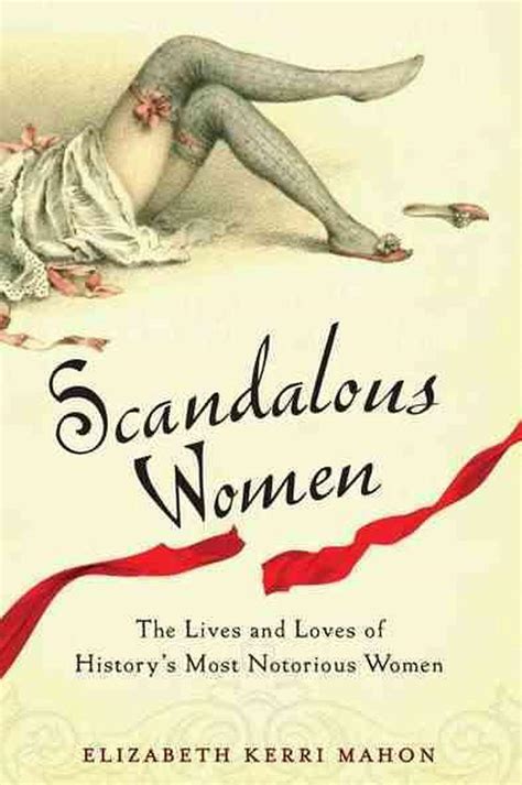 Scandalous Women The Lives And Loves Of Historys Most Notorious Women