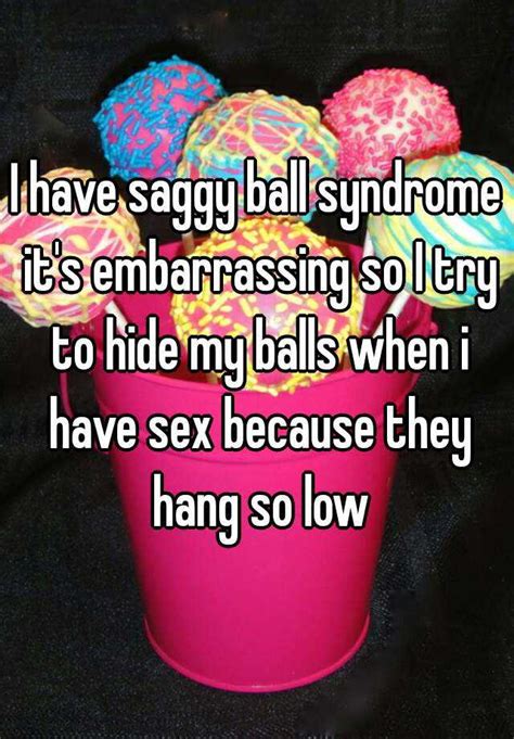 I Have Saggy Ball Syndrome Its Embarrassing So I Try To Hide My Balls