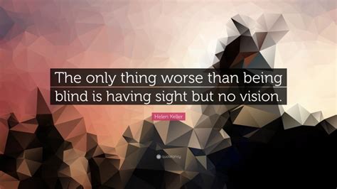 Helen Keller Quote “the Only Thing Worse Than Being Blind Is Having