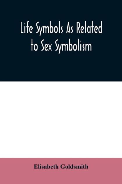 Life Symbols As Related To Sex Symbolism A Brief Study Into The Origin