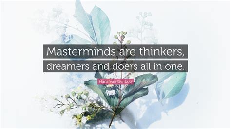 Hans Van Der Loo Quote Masterminds Are Thinkers Dreamers And Doers