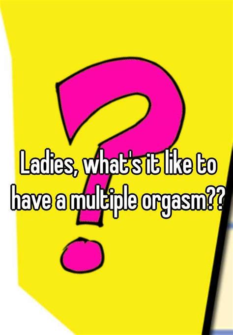 Ladies Whats It Like To Have A Multiple Orgasm