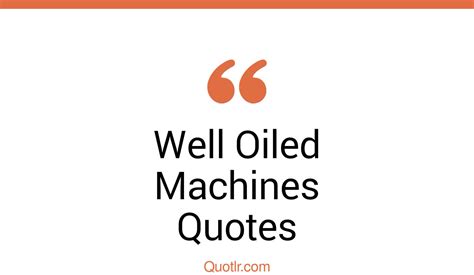 Revealing Well Oiled Machines Quotes That Will Unlock Your True Potential