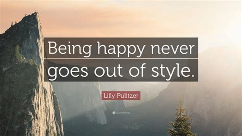 Lilly Pulitzer Quote Being Happy Never Goes Out Of Style