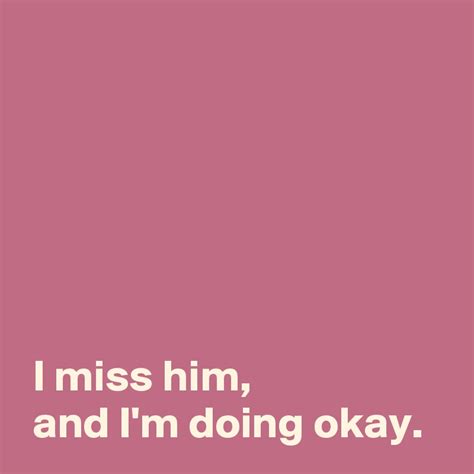 I Miss Him And Im Doing Okay Post By Andshecame On Boldomatic