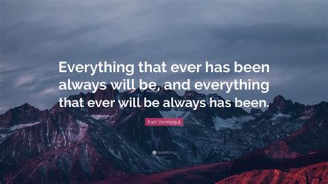 Kurt Vonnegut Quote Everything That Ever Has Been Always Will Be And