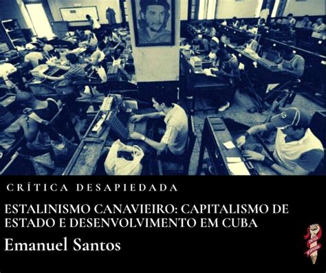 Estalinismo Canavieiro Capitalismo De Estado E Desenvolvimento Em Cuba Emanuel Santos