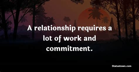 A Relationship Requires A Lot Of Work And Commitment Commitment Quotes