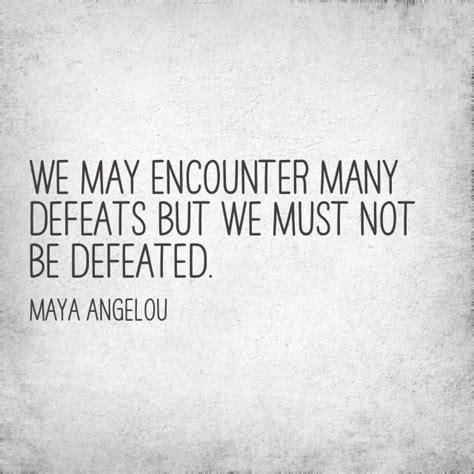 We May Encounter Many Defeats But We Must Not Be Defeated Via Maya