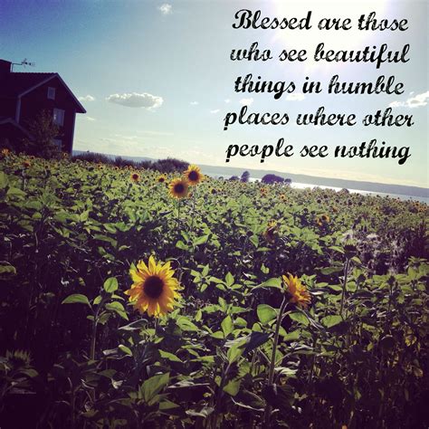Blessed Are Those Who See Beautiful Things In Humble Places Where Other People See Nothing