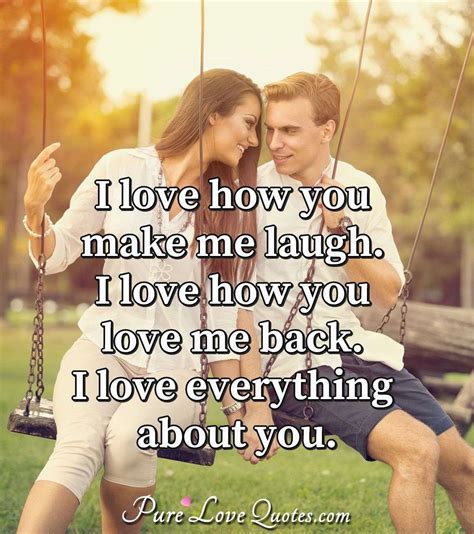 i love how you make me laugh i love how you love me back i love everything purelovequotes