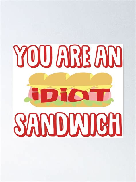 You Are An Idiot Sandwich Poster By Martianart Redbubble