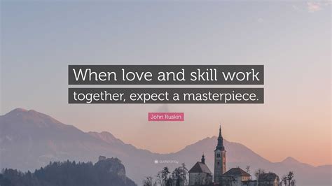 John Ruskin Quote When Love And Skill Work Together Expect A