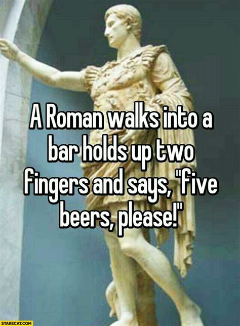 Roman Walks Into A Bar Holds Up Two Fingers And Says Five Beers Please