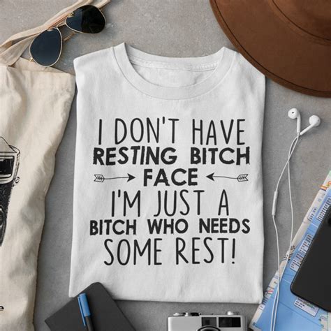 I Don T Have Resting Bitch Face I M Just A Bitch Who Needs Some Rest