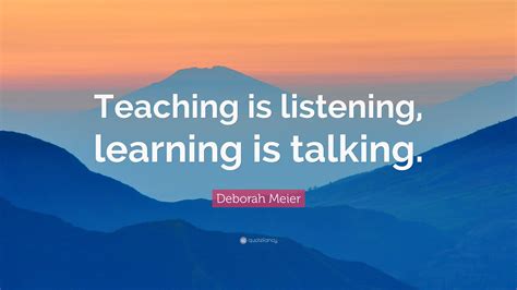Deborah Meier Quote Teaching Is Listening Learning Is Talking