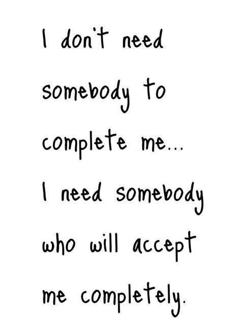 I Dont Need Somebody To Complete Me I Need Somebody Who Will Accept