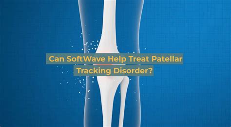 How Can Softwave Help Treat Patellar Tracking Disorder Softwave