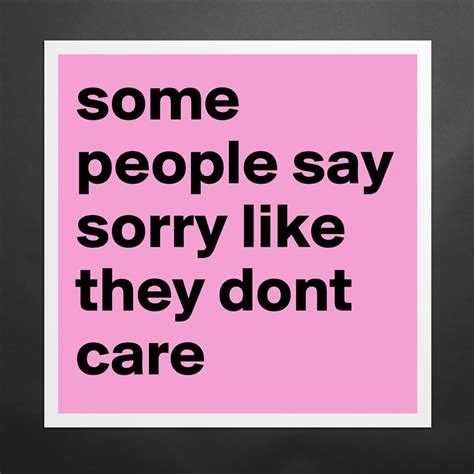 Some People Say Sorry Like They Dont Care Museum Quality Poster 16x16in By Nicoletta03