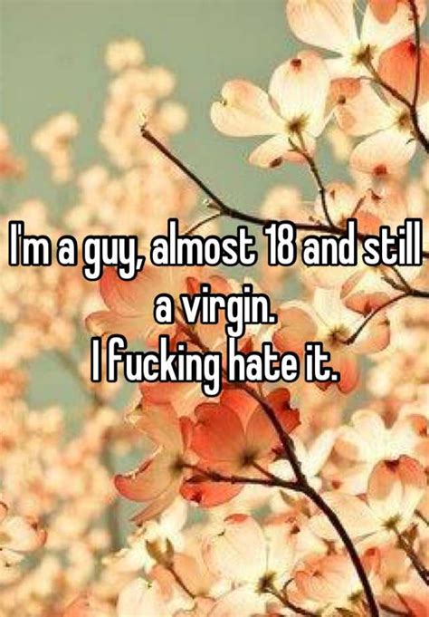 Im A Guy Almost 18 And Still A Virgin I Fucking Hate It