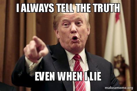 I Always Tell The Truth Even When I Lie Donald Trump Says Make A Meme