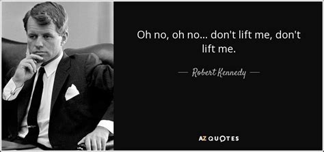 Check spelling or type a new query. Robert Kennedy quote: Oh no, oh no... don't lift me, don't ...