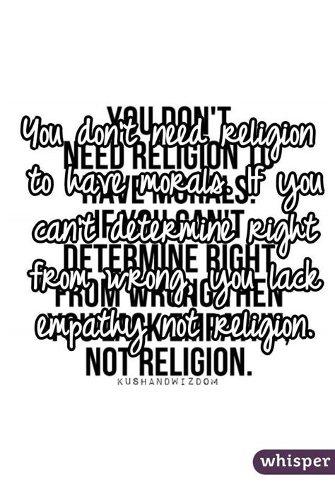 If you can't determine right from wrong, then you lack empathy, not religion You don't need religion to have morals. If you can't determine right from wrong, you lack ...