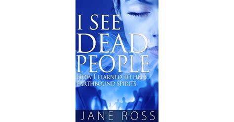 I See Dead People How I Learned To Help Earthbound Spirits By Jane Ross
