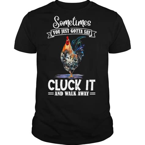 Chicken Sometimes You Just Gotta Say Cluck It And Walk Away Shirt