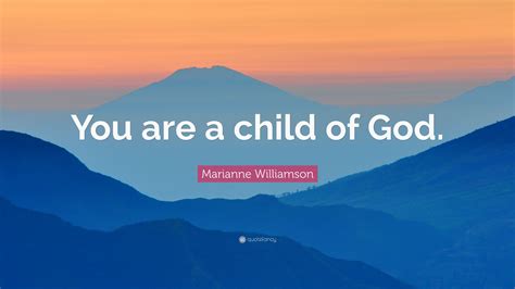 Maybe you would like to learn more about one of these? Marianne Williamson Quote: "You are a child of God." (12 wallpapers) - Quotefancy